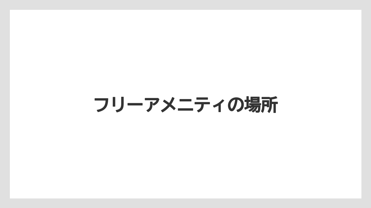 【リゾート】【宿泊】【旅】フリーアメニティの場所
