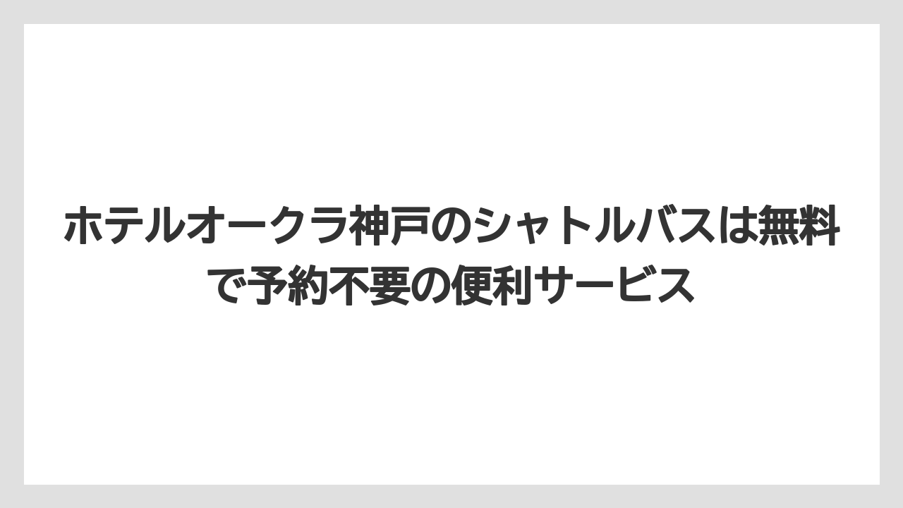 【ホテルオークラ】【リゾート】【宿泊】ホテルオークラ神戸のシャトルバスは無料で予約不要の便利サービス