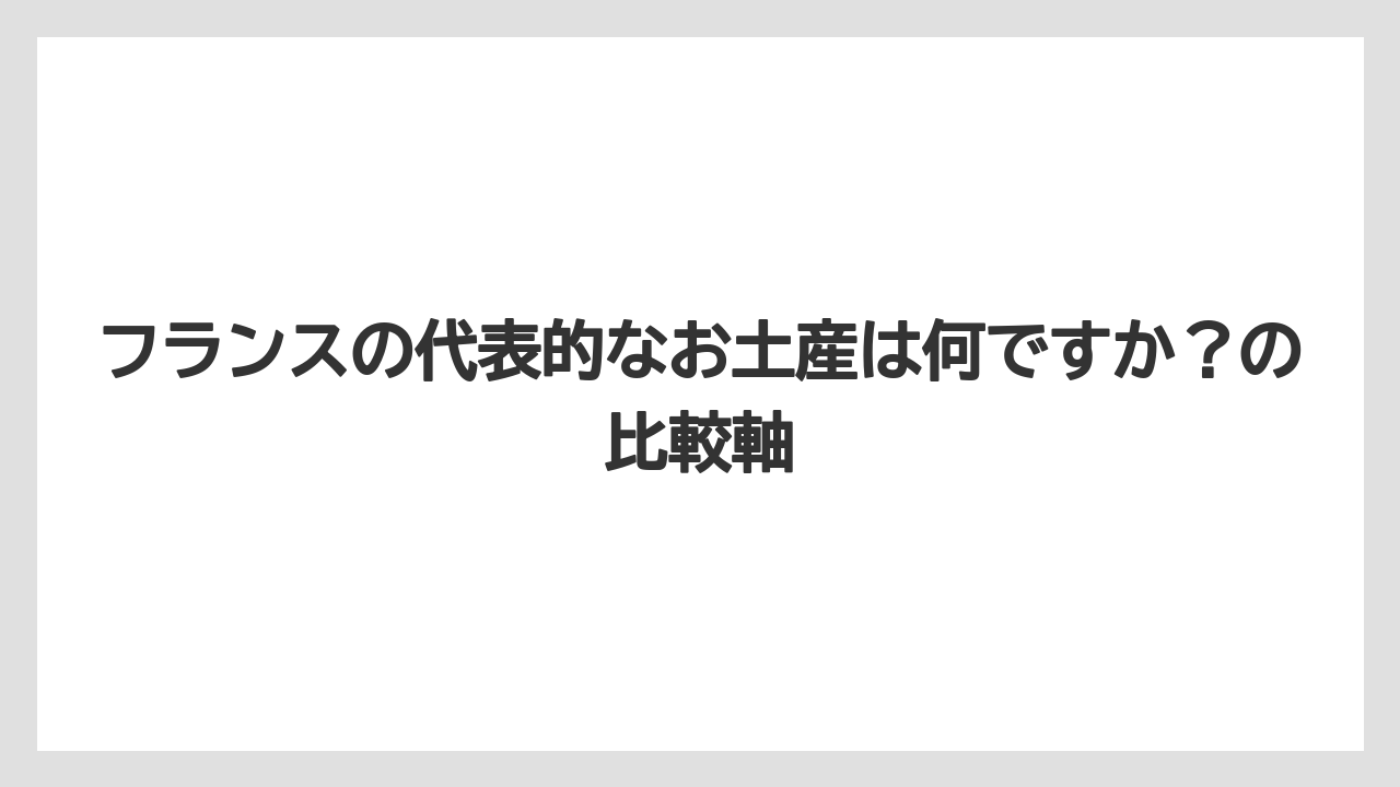【リゾート】【宿泊】【旅】フランスの代表的なお土産は何ですか？の比較軸