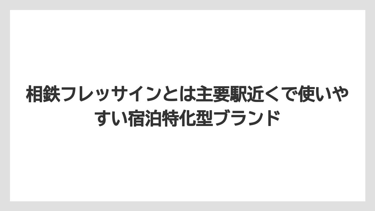 【リゾート】【宿泊】【旅】相鉄フレッサインとは主要駅近くで使いやすい宿泊特化型ブランド