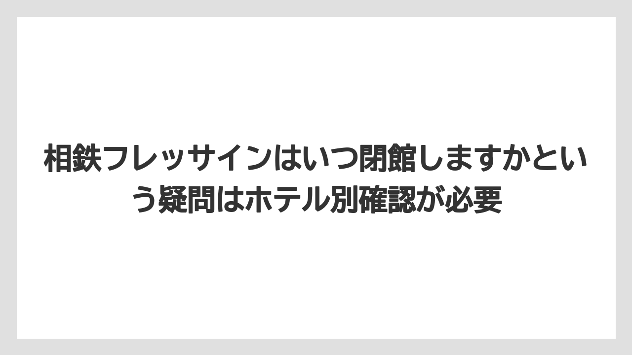 【リゾート】【宿泊】【旅】相鉄フレッサインはいつ閉館しますかという疑問はホテル別確認が必要