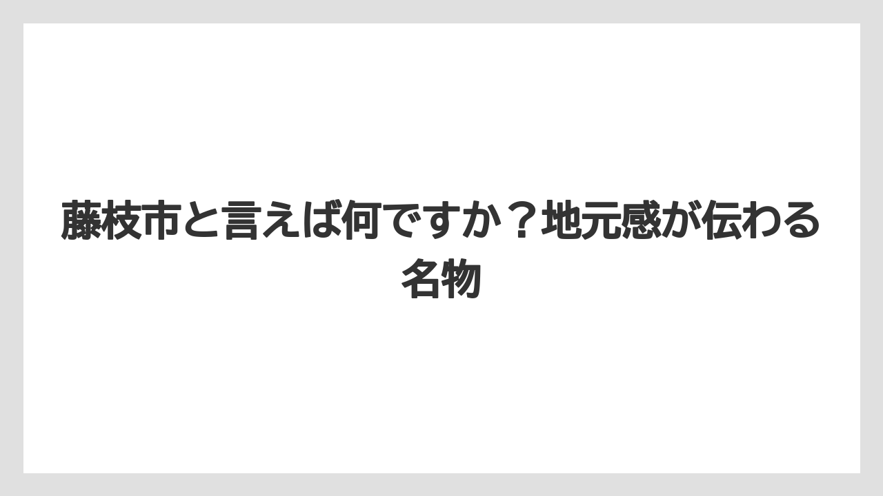 【リゾート】【宿泊】【旅】藤枝市と言えば何ですか?地元感が伝わる名物