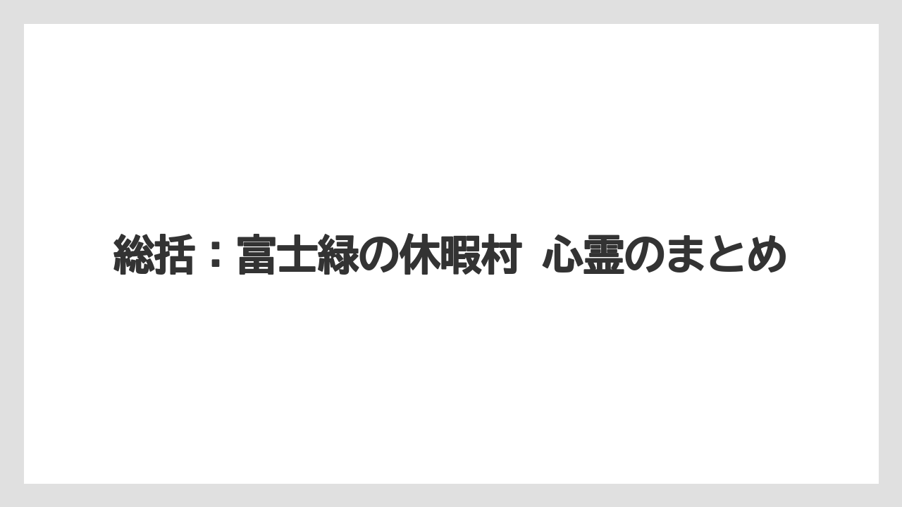 【リゾート】【宿泊】【旅】【楽天トラベル】総括：富士緑の休暇村 心霊のまとめ