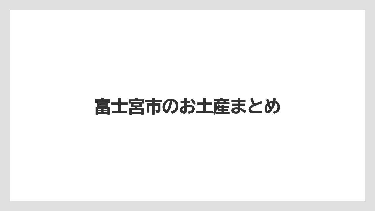 【お土産】【ご当地】【宿】【手土産】【特産】富士宮市のお土産まとめ