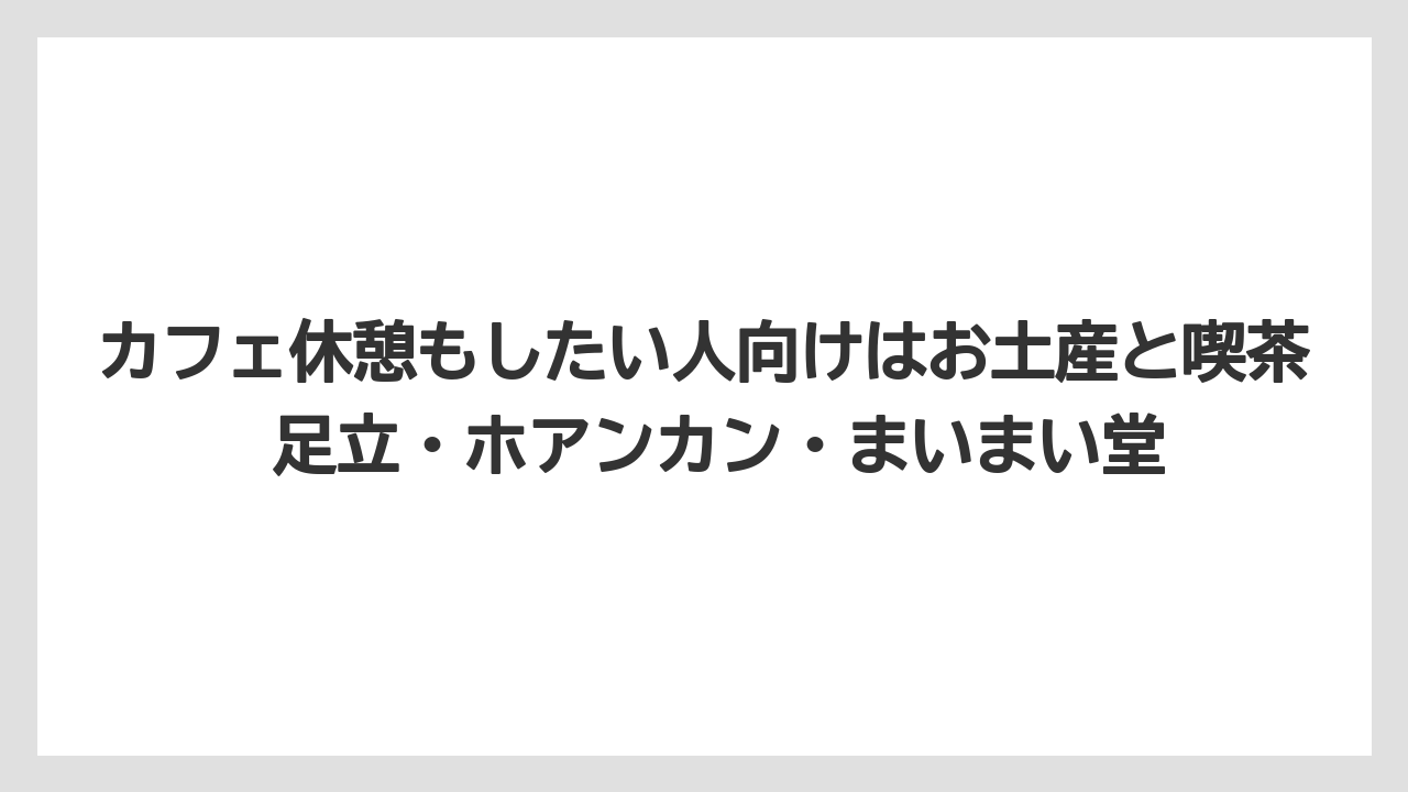 【リゾート】【宿泊】【旅】カフェ休憩もしたい人向けはお土産と喫茶 足立・ホアンカン・まいまい堂