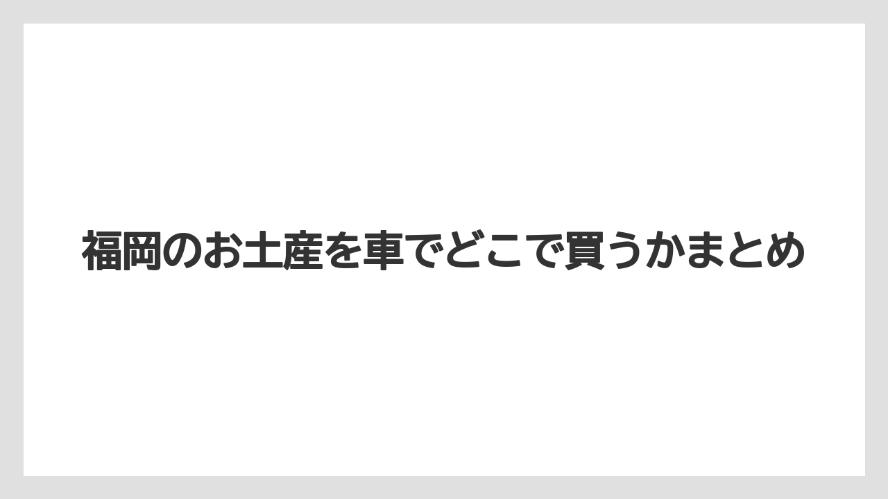 【お土産】【宿泊】【手土産】【旅】【銘菓】福岡のお土産を車でどこで買うかまとめ