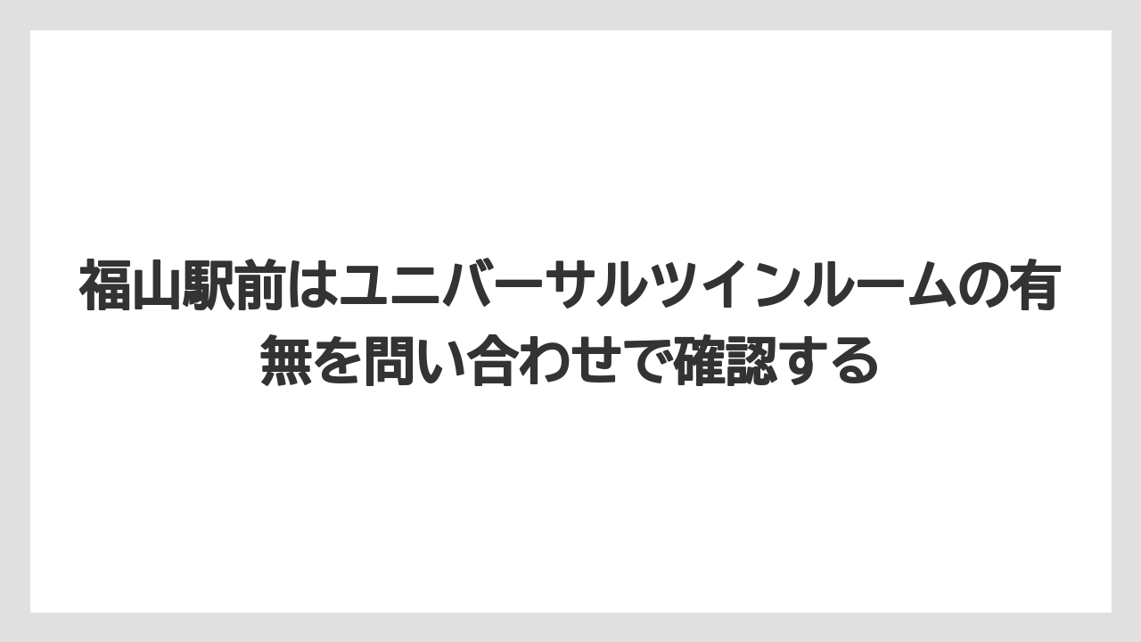 【リゾート】【宿泊】【旅】福山駅前はユニバーサルツインルームの有無を問い合わせで確認する