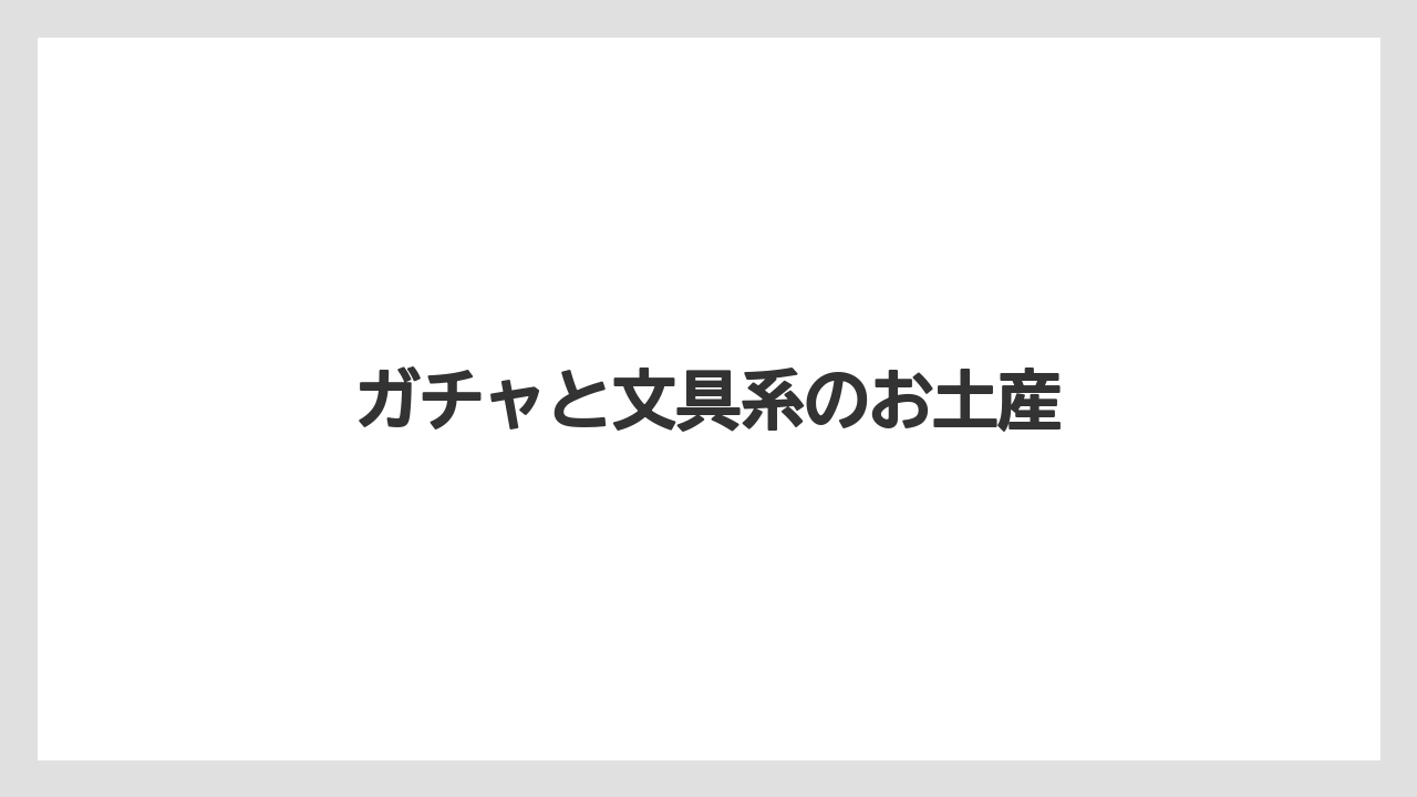 【お土産】【宿泊】【旅】ガチャと文具系のお土産