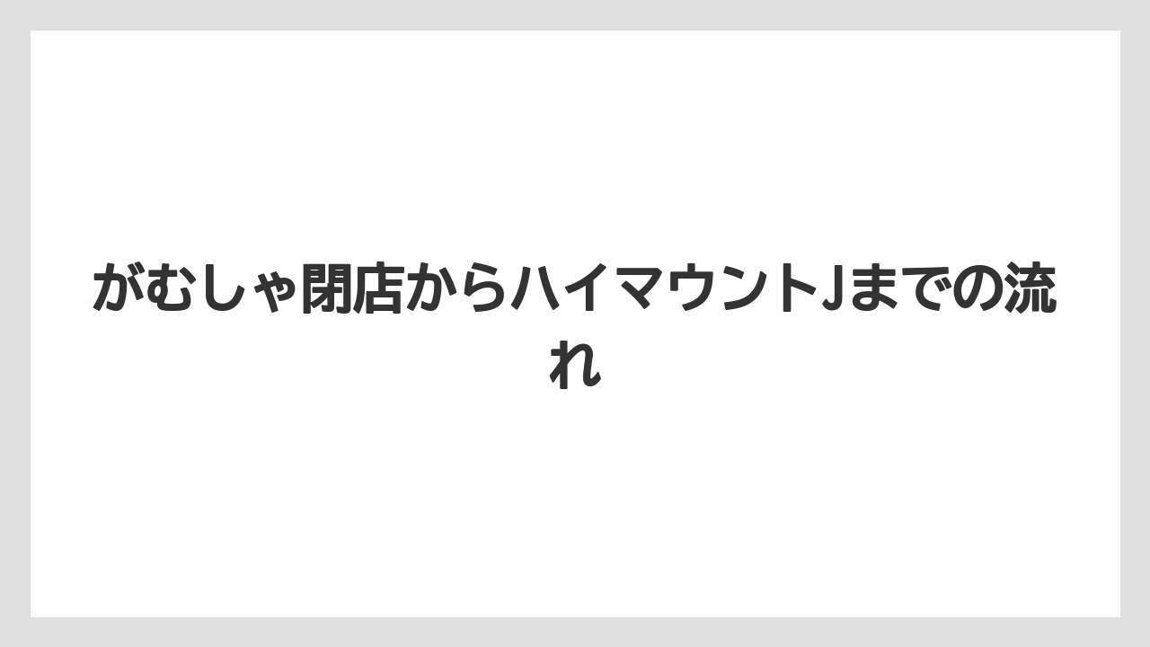 【リゾート】【宿泊】【旅】がむしゃ閉店からハイマウントJまでの流れ