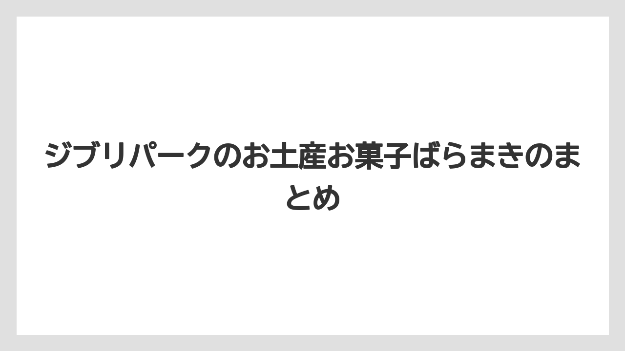 【お土産】【宿泊】【旅】ジブリパークのお土産お菓子ばらまきのまとめ