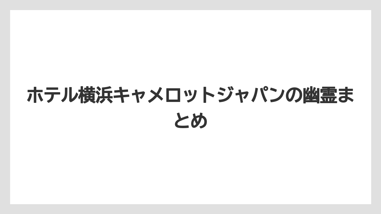 【リゾート】【宿泊】【旅】ホテル横浜キャメロットジャパンの幽霊まとめ