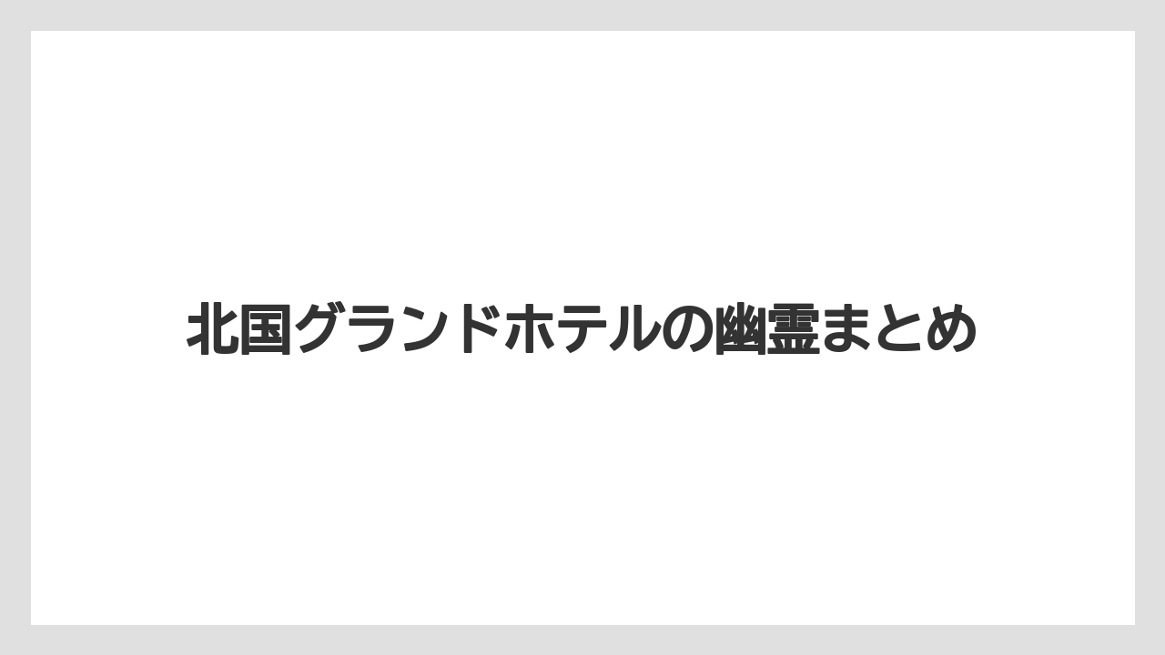 【グランドホテル】【リゾート】【宿泊】北国グランドホテルの幽霊まとめ