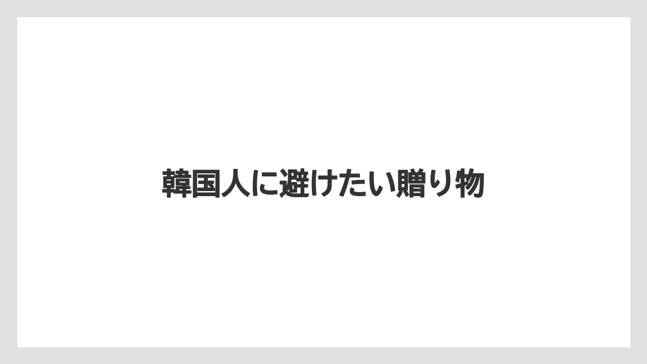 【お土産】【宿泊】【手土産】【旅】韓国人に避けたい贈り物