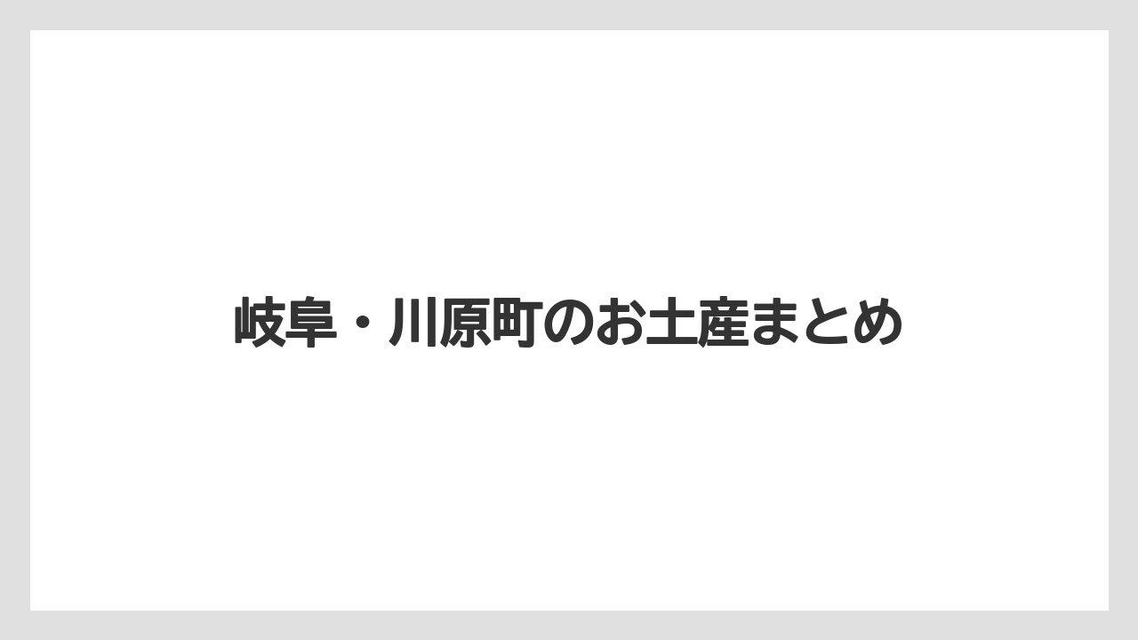 【お土産】【リゾート】【宿泊】【手土産】【旅】岐阜・川原町のお土産まとめ
