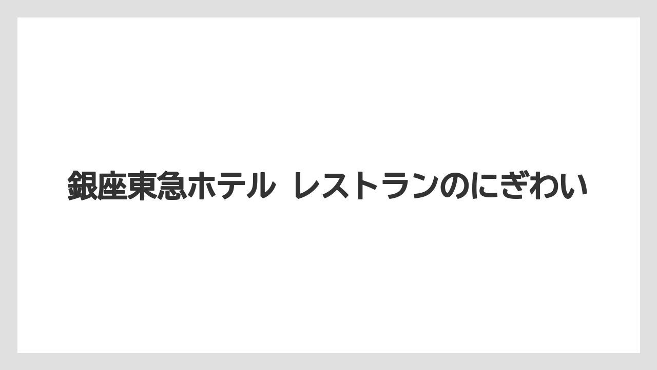 【リゾート】【宿泊】【東急】銀座東急ホテル レストランのにぎわい