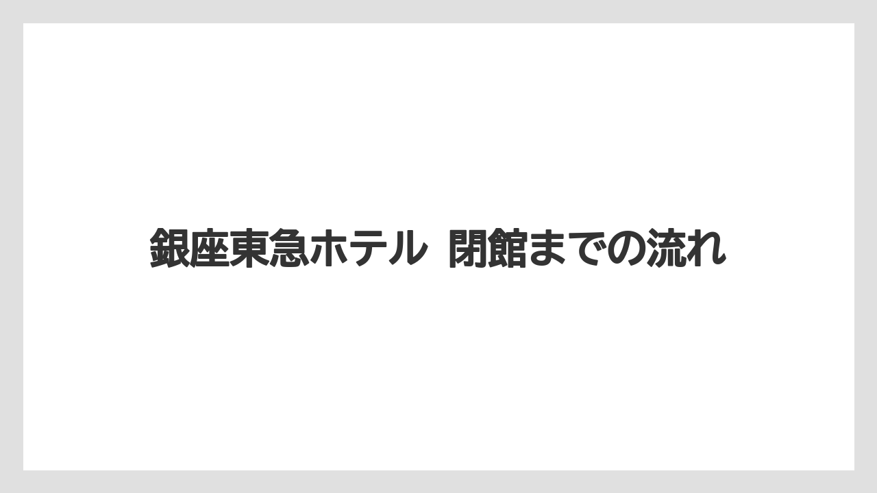 【リゾート】【宿泊】【東急】銀座東急ホテル 閉館までの流れ