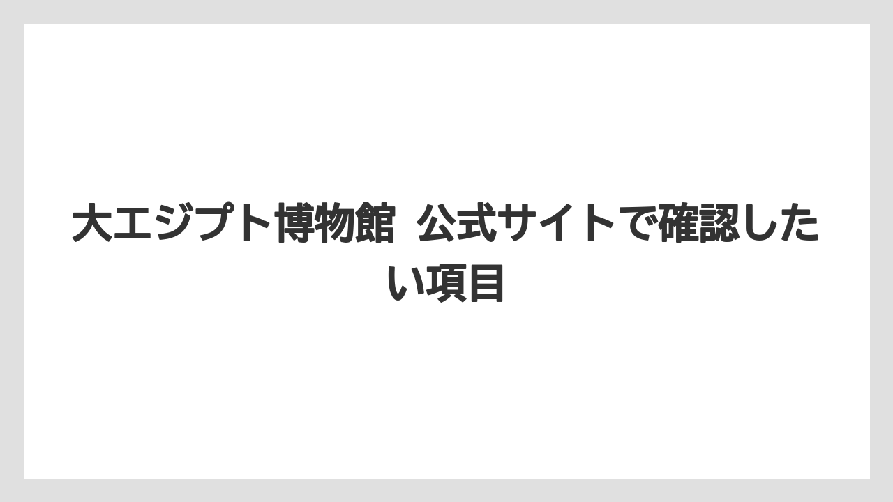 【リゾート】【宿泊】【旅】大エジプト博物館 公式サイトで確認したい項目