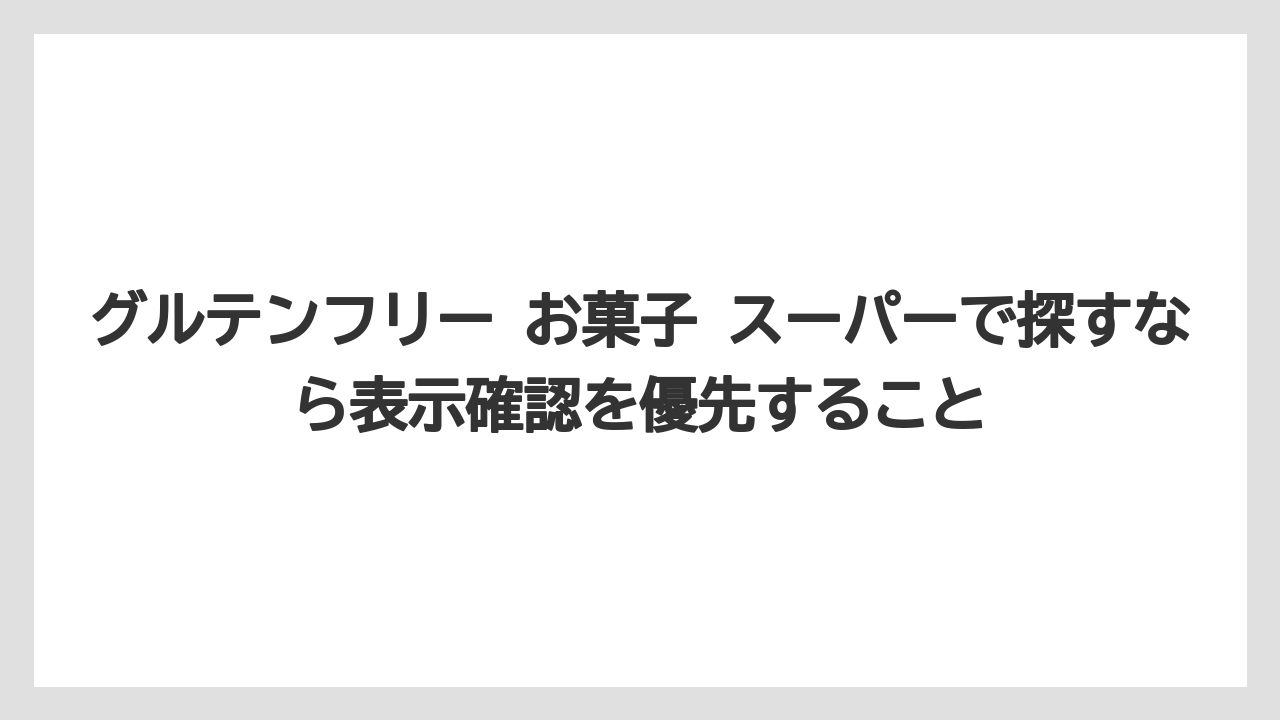 【リゾート】【宿泊】【旅】グルテンフリー お菓子 スーパーで探すなら表示確認を優先すること