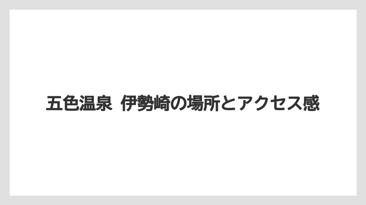 【リゾート】【宿泊】【旅】五色温泉 伊勢崎の場所とアクセス感