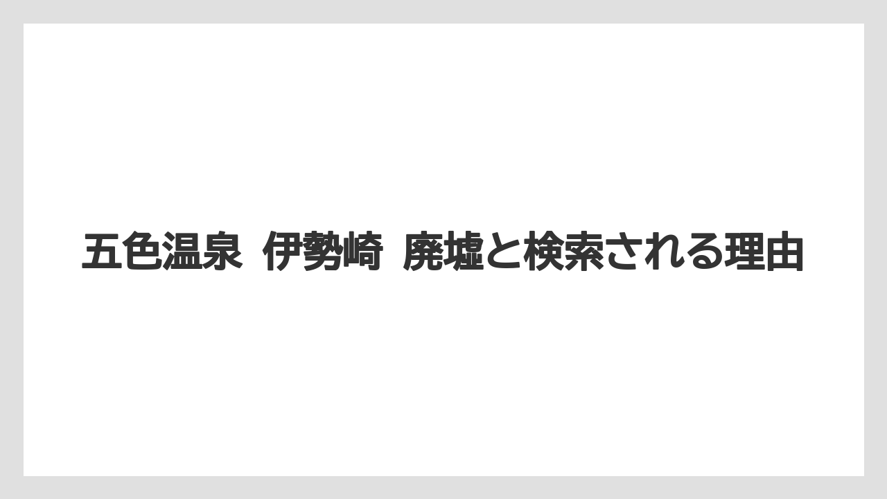 【リゾート】【宿泊】【旅】五色温泉 伊勢崎 廃墟と検索される理由