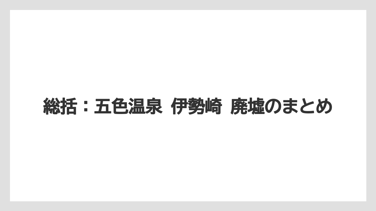 【リゾート】【宿泊】【旅】総括：五色温泉 伊勢崎 廃墟のまとめ