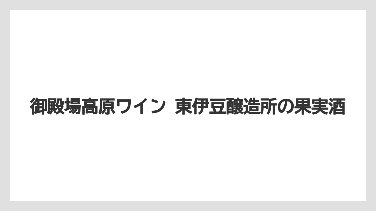 【リゾート】【宿泊】【旅】御殿場高原ワイン 東伊豆醸造所の果実酒
