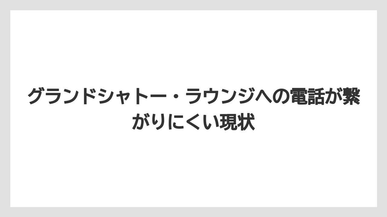 【ファンタジースプリングスホテル】【リゾート】【宿泊】グランドシャトー・ラウンジへの電話が繋がりにくい現状