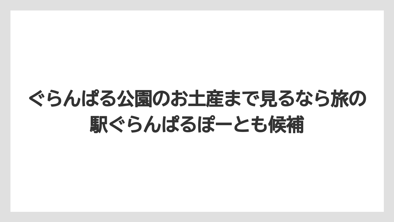 【リゾート】【宿泊】【旅】ぐらんぱる公園のお土産まで見るなら旅の駅ぐらんぱるぽーとも候補
