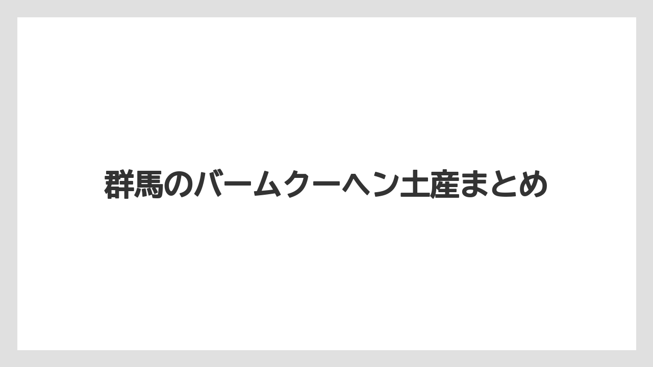 【お土産】【宿泊】【手土産】【旅】群馬のバームクーヘン土産まとめ