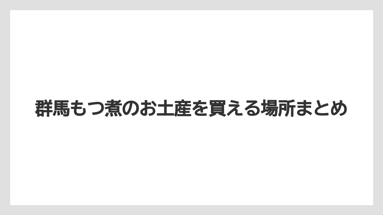 【お土産】【ご当地】【宿泊】【手土産】【旅】群馬もつ煮のお土産を買える場所まとめ