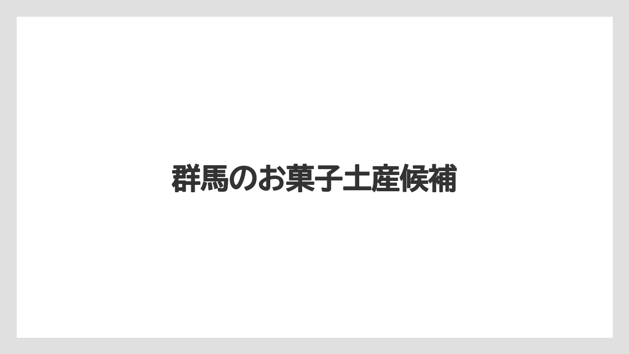 【お土産】【宿泊】【手土産】【旅】群馬のお菓子土産候補