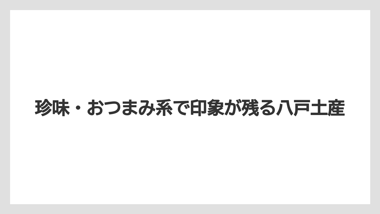 【リゾート】【宿泊】【旅】珍味・おつまみ系で印象が残る八戸土産