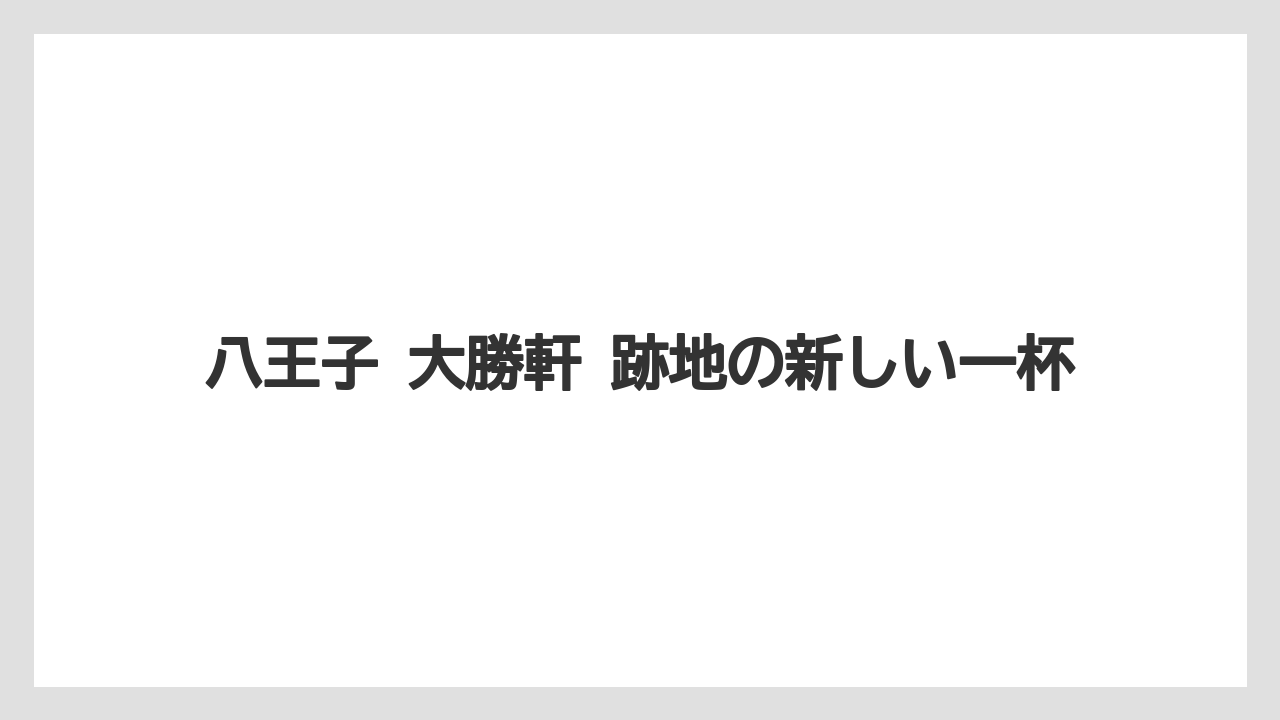 【リゾート】【宿泊】【旅】八王子 大勝軒 跡地の新しい一杯