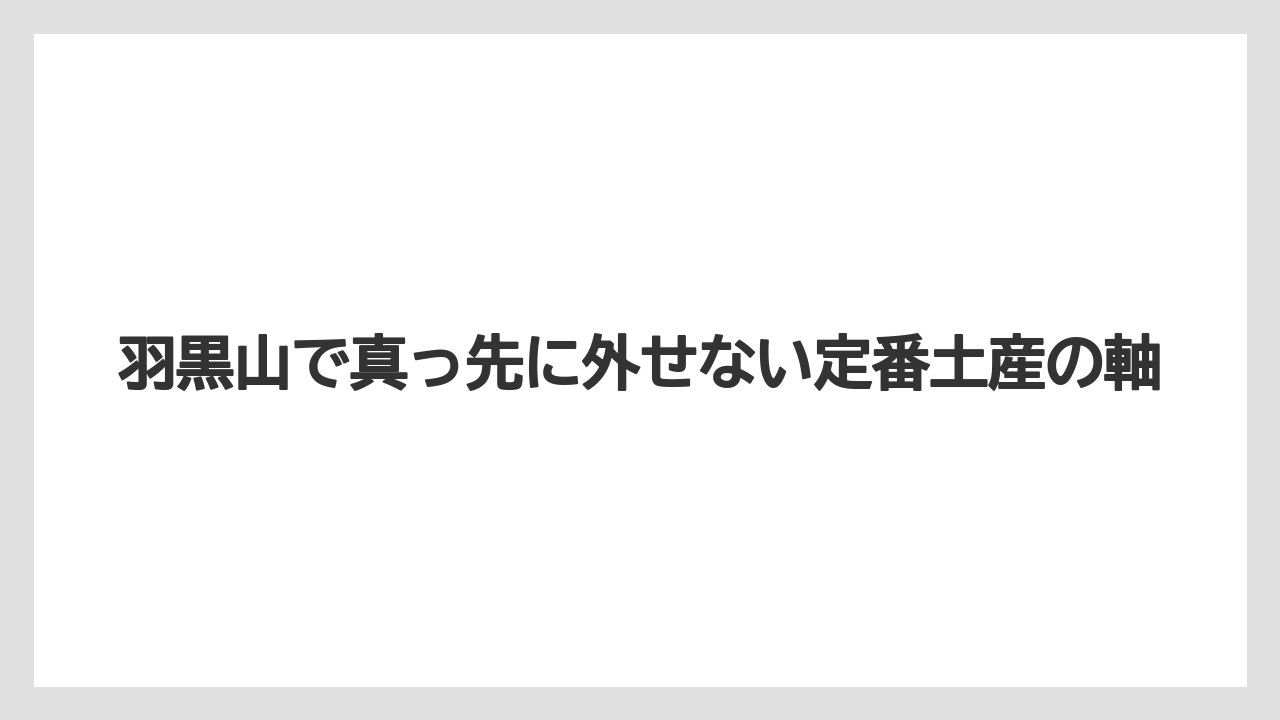 【リゾート】【宿泊】【旅】羽黒山で真っ先に外せない定番土産の軸
