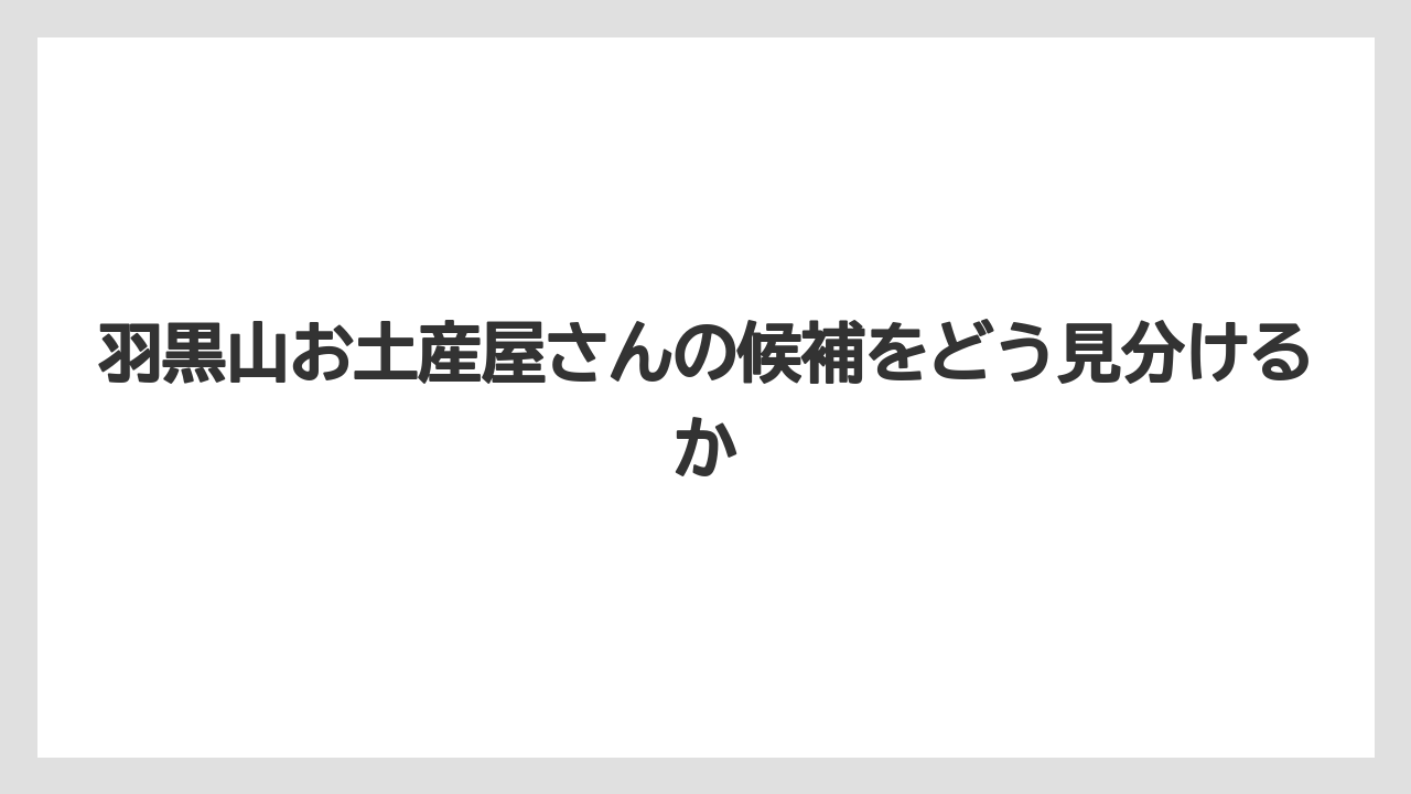 【リゾート】【宿泊】【旅】羽黒山お土産屋さんの候補をどう見分けるか