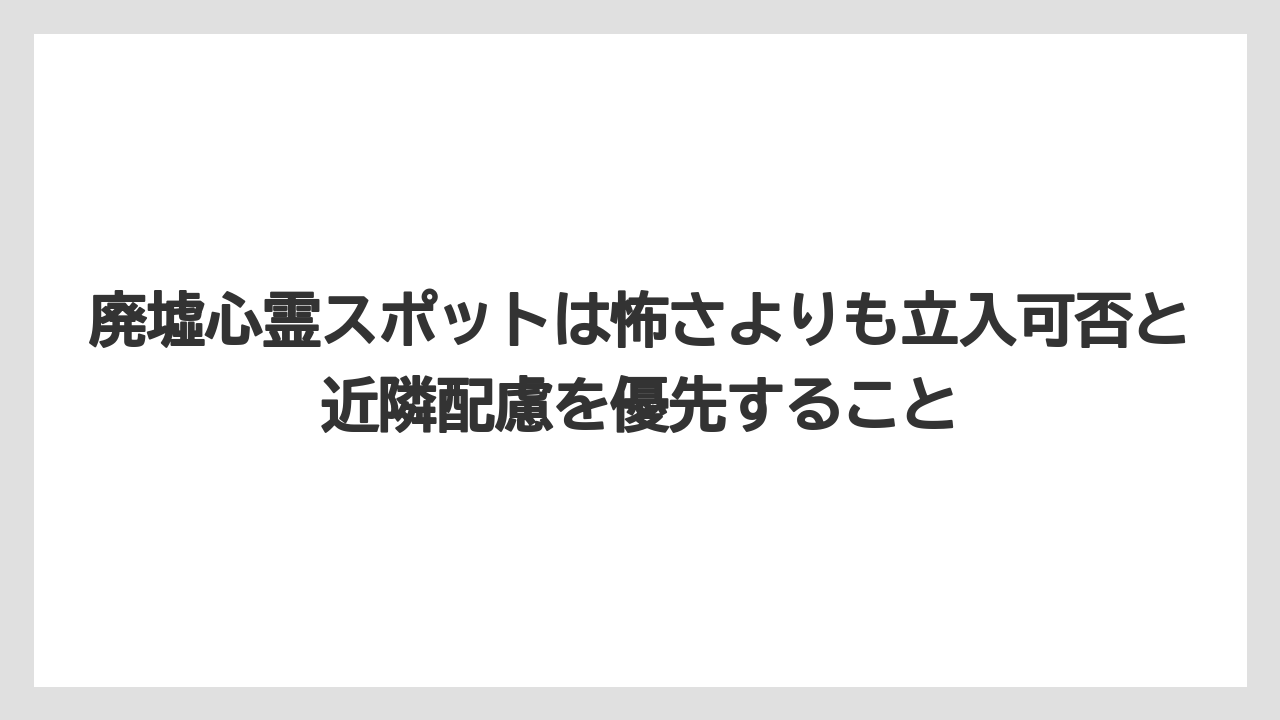 【リゾート】【宿泊】【旅】廃墟心霊スポットは怖さよりも立入可否と近隣配慮を優先すること