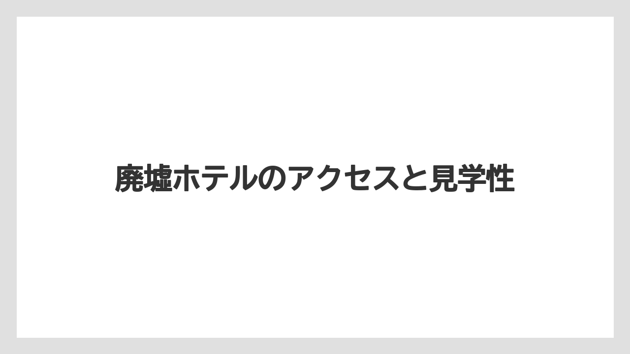 【リゾート】【国内旅行】【宿泊】【旅】廃墟ホテルのアクセスと見学性