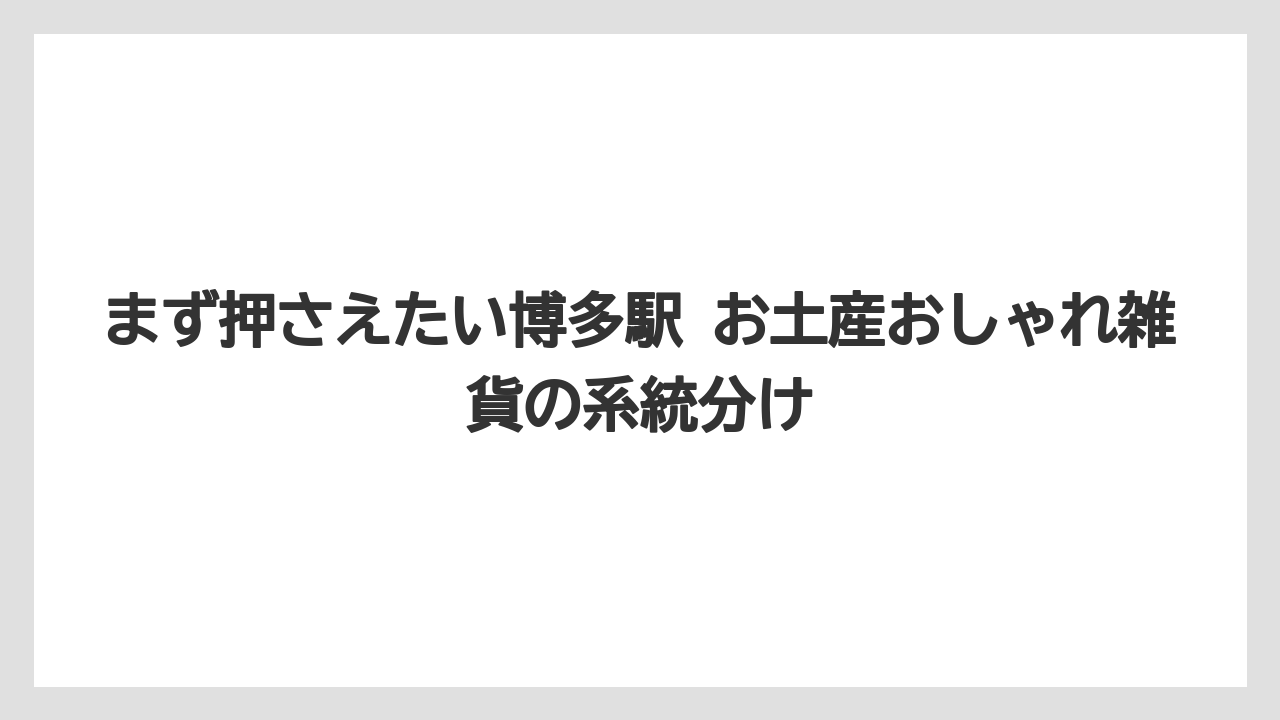【リゾート】【宿泊】【旅】まず押さえたい博多駅 お土産おしゃれ雑貨の系統分け