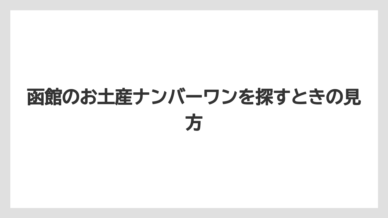 【リゾート】【宿泊】【旅】函館のお土産ナンバーワンを探すときの見方