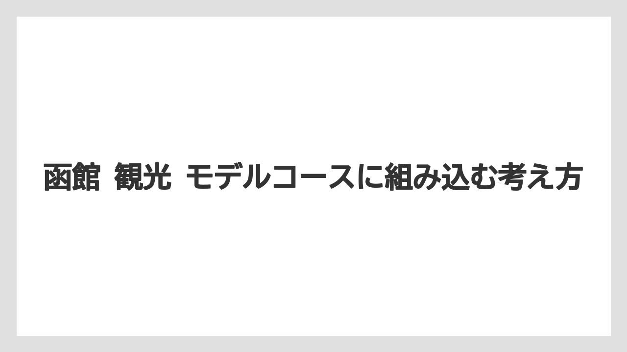 【ホテルオークラ】【リゾート】【宿泊】函館 観光 モデルコースに組み込む考え方