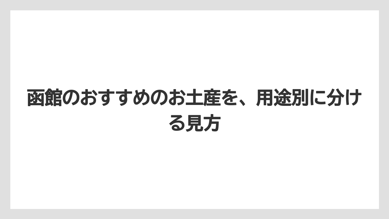 【リゾート】【宿泊】【旅】函館のおすすめのお土産を、用途別に分ける見方