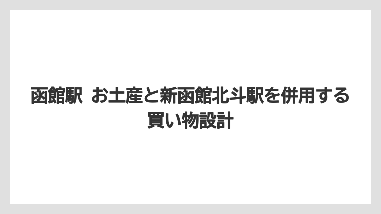 【リゾート】【宿泊】【旅】函館駅 お土産と新函館北斗駅を併用する買い物設計