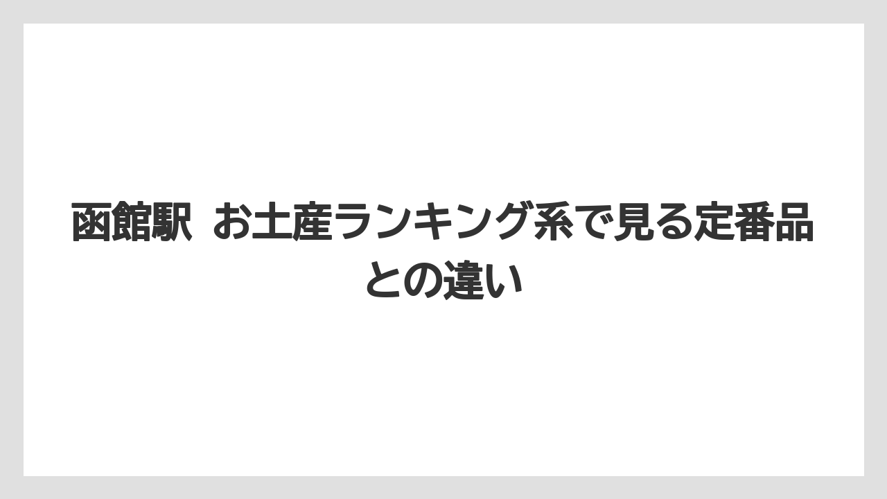 【リゾート】【宿泊】【旅】函館駅 お土産ランキング系で見る定番品との違い