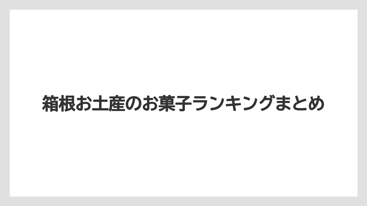 【お土産】【アマン】【宿泊】【旅】【銘菓】箱根お土産のお菓子ランキングまとめ