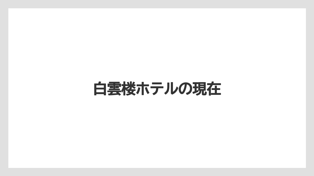【ステーションホテル】【リゾート】【宿泊】【旅】白雲楼ホテルの現在