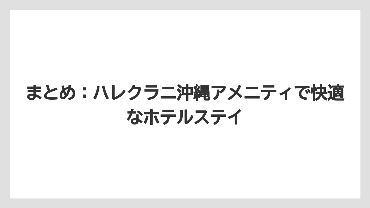 【ハレクラニ】【リゾート】【宿泊】まとめ：ハレクラニ沖縄アメニティで快適なホテルステイ