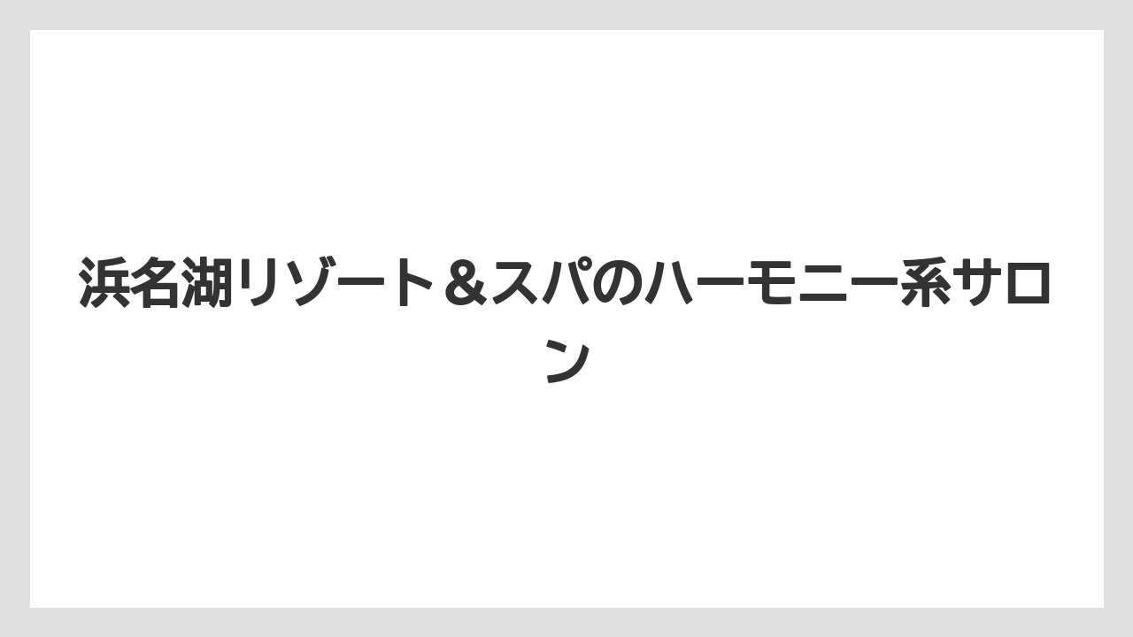【リゾート】【宿泊】【旅】浜名湖リゾート＆スパのハーモニー系サロン