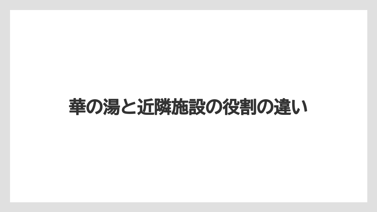 【リゾート】【宿泊】【旅】華の湯と近隣施設の役割の違い