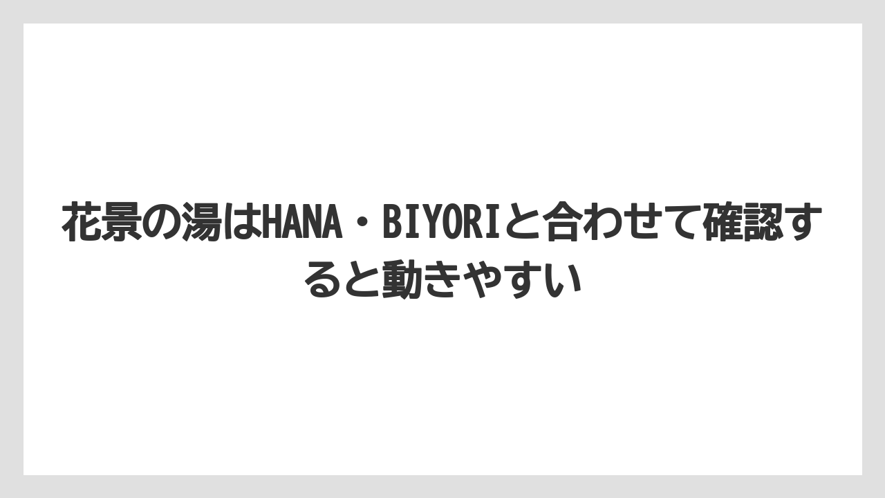 【リゾート】【宿泊】【旅】花景の湯はHANA・BIYORIと合わせて確認すると動きやすい