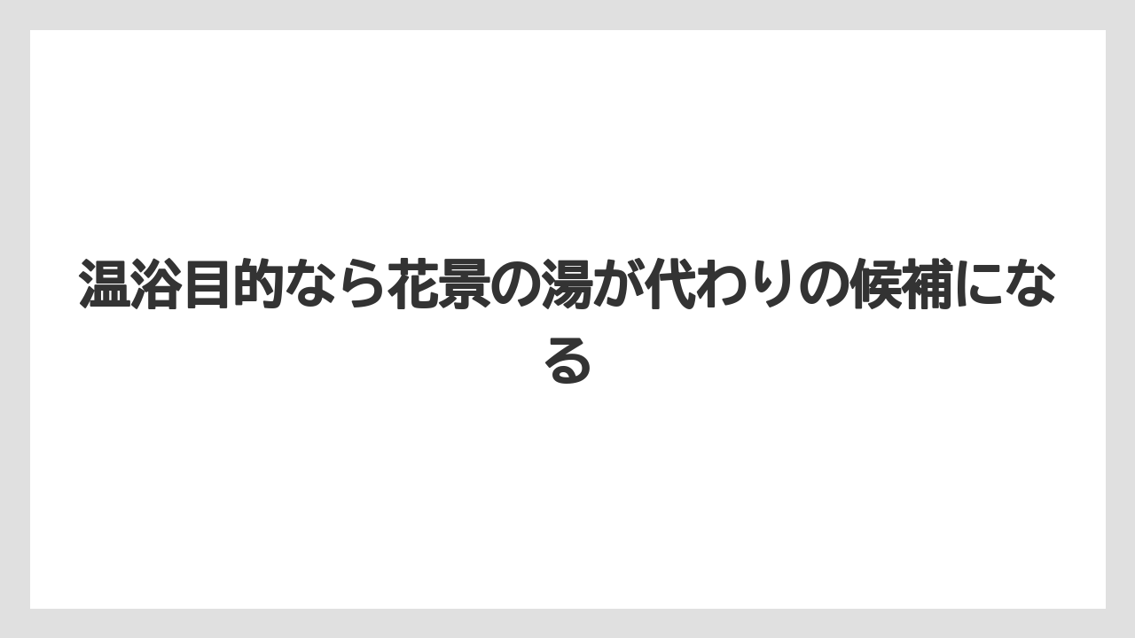 【リゾート】【宿泊】【旅】温浴目的なら花景の湯が代わりの候補になる